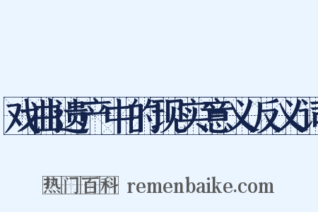 戏曲遗产中的现实意义反义词是什么意思的图片